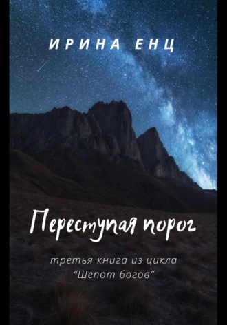 Переступая порог. Третья книга из цикла «Шепот богов» Ирина Енц, Переступая порог. Третья книга из цикла «Шепот богов»