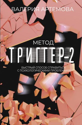 Валерия Артемова, Метод «Триггер»-2. Быстрый способ справиться с психологическими проблемами