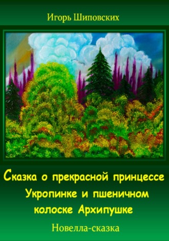 Игорь Шиповских, Сказка о прекрасной принцессе Укропинке и пшеничном колоске Архипушке