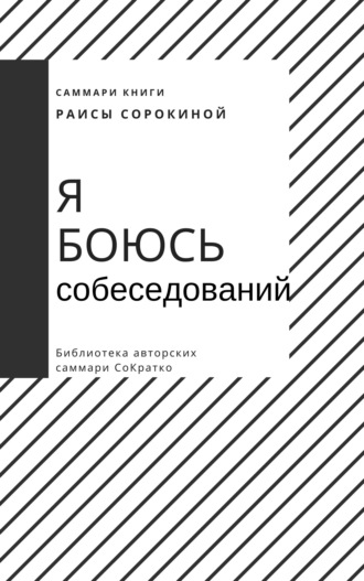 Саммари книги Раисы Сорокиной «Я боюсь собеседований. Советы от коуча №1 в России» Елена Лещенко, Саммари книги Раисы Сорокиной «Я боюсь собеседований. Советы от коуча №1 в России»