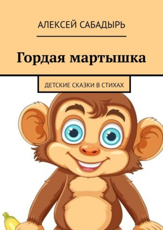 Алексей Сабадырь, Гордая мартышка. Детские сказки в стихах