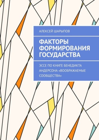 Алексей Шарыпов, Факторы формирования государства. Эссе по книге Бенедикта Андерсона «Воображаемые сообщества»