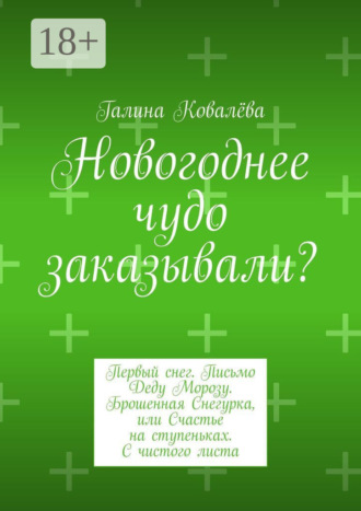 Новогоднее чудо заказывали? Первый снег. Письмо Деду Морозу. Брошенная Снегурка, или Счастье на ступеньках. С чистого листа Галина Ковалёва, Новогоднее чудо заказывали? Первый снег. Письмо Деду Морозу. Брошенная Снегурка, или Счастье на ступеньках. С чистого листа