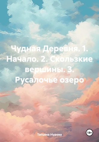 Татьяна Нурова, Чудная Деревня. 1. Начало. 2. Скользкие вершины. 3. Русалочье озеро