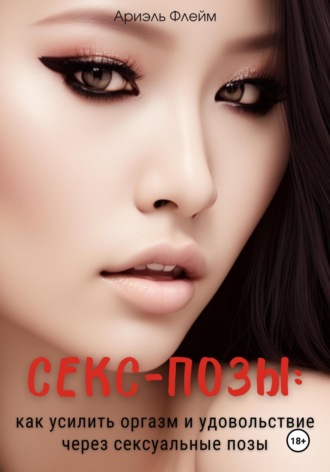 Секс-позы: как усилить оргазм и удовольствие через сексуальные позы Ариэль Флейм, Секс-позы: как усилить оргазм и удовольствие через сексуальные позы