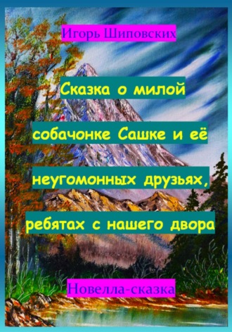 Игорь Шиповских, Сказка о милой собачонке Сашке и её неугомонных друзьях, ребятах с нашего двора