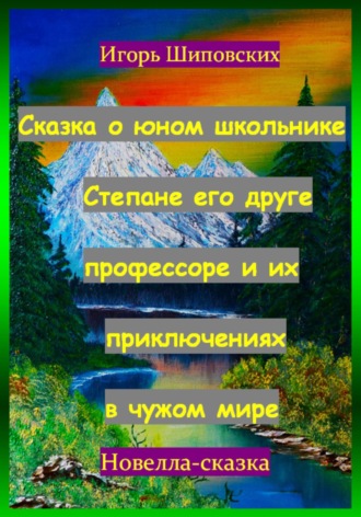 Игорь Шиповских, Сказка о юном школьнике Степане его друге профессоре и их приключениях в чужом мире