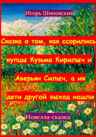 Игорь Шиповских, Сказка о том, как ссорились купцы Кузьма Кирилыч и Аверьян Силыч, а их дети другой выход нашли