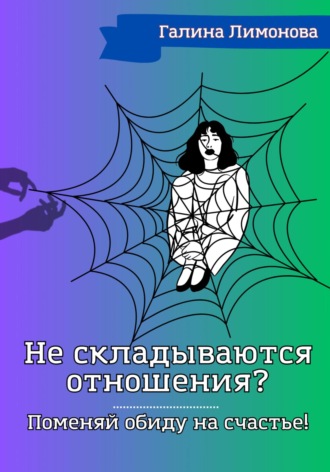Не складываются отношения? Поменяй обиду на счастье! Галина Лимонова, Не складываются отношения? Поменяй обиду на счастье!