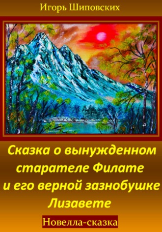 Игорь Шиповских, Сказка о вынужденном старателе Филате и его верной зазнобушке Лизавете