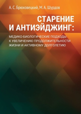 М. Шурдов, А. Брюховецкий, Старение и антиэйджинг: медико-биологические подходы к увеличению продолжительности жизни и активному долголетию