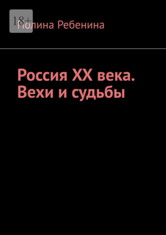 Россия XX века. Вехи и судьбы Полина Ребенина, Россия XX века. Вехи и судьбы