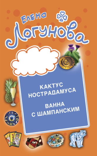 Кактус Нострадамуса. Ванна с шампанским. Елена Логунова, Кактус Нострадамуса. Ванна с шампанским.