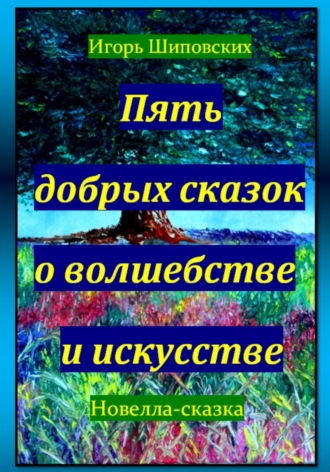 Игорь Шиповских, Пять добрых сказок о волшебстве и искусстве