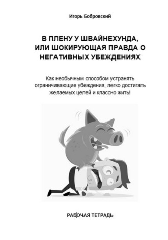 Игорь Бобровский, Рабочая тетрадь «В плену у Швайнехунда, или Шокирующая правда о негативных убеждениях»