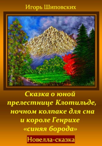 Игорь Шиповских, Сказка о юной прелестнице Клотильде, ночном колпаке для сна и короле Генрихе «синяя борода»