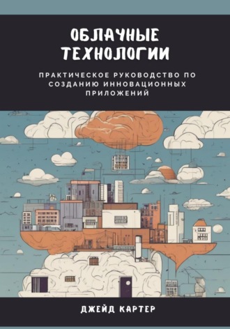 Джейд Картер, Облачные технологии. Практическое руководство по созданию инновационных приложений