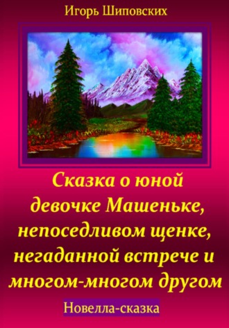 Игорь Шиповских, Сказка о юной девочке Машеньке, непоседливом щенке, негаданной встрече и многом-многом другом