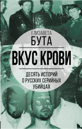 Вкус крови. Десять историй о русских серийных убийцах Елизавета Бута, Вкус крови. Десять историй о русских серийных убийцах