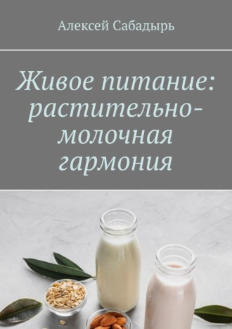 Алексей Сабадырь, Живое питание: растительно-молочная гармония