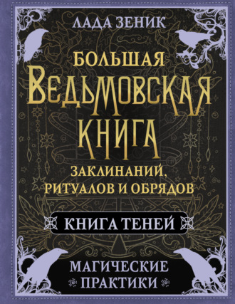 Лада Зеник, Большая ведьмовская книга заклинаний, ритуалов и обрядов. Магические практики. Книга Теней