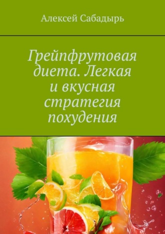 Алексей Сабадырь, Грейпфрутовая диета. Легкая и вкусная стратегия похудения