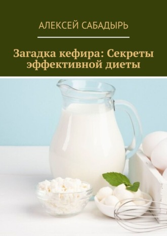 Алексей Сабадырь, Загадка кефира: Секреты эффективной диеты