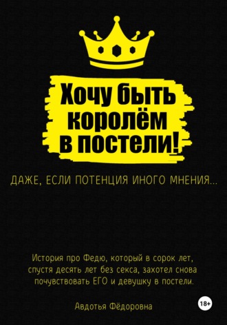 Хочу быть королём в постели! Авдотья Фёдоровна, Хочу быть королём в постели!