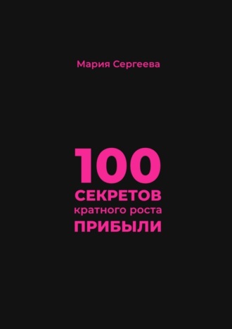 Мария Сергеева, 100 секретов кратного роста прибыли