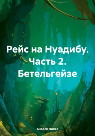 Рейс на Нуадибу. Часть 2. Бетельгейзе Андрей Попов, Рейс на Нуадибу. Часть 2. Бетельгейзе