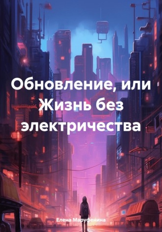 Обновление, или Жизнь без электричества Елена Маруфенина, Обновление, или Жизнь без электричества