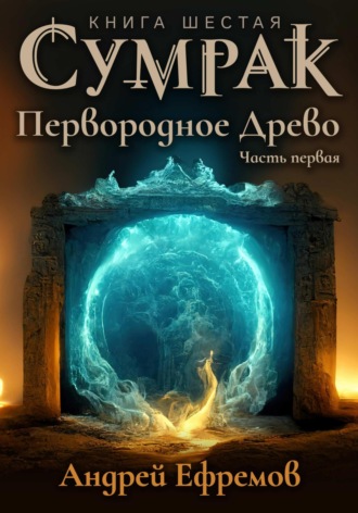 Сумрак. Первородное Древо. Часть первая Андрей Ефремов, Сумрак. Первородное Древо. Часть первая