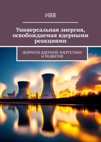 ИВВ, Универсальная энергия, освобождаемая ядерными реакциями. Формула ядерной энергетики и развития