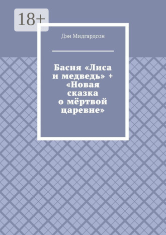 Басня «Лиса и медведь» + «Новая сказка о мёртвой царевне» Дэн Мидгардсон, Басня «Лиса и медведь» + «Новая сказка о мёртвой царевне»