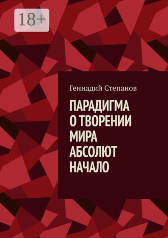 Парадигма о творении мира. Абсолют. Начало Геннадий Степанов, Парадигма о творении мира. Абсолют. Начало