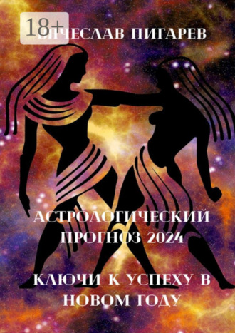 Астрологический прогноз – 2024: Ключи к успеху в новом году Вячеслав Пигарев, Астрологический прогноз – 2024: Ключи к успеху в новом году