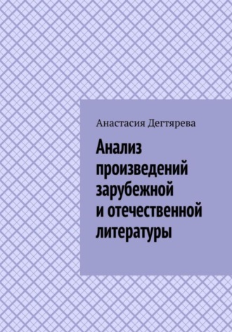 Анализ произведений зарубежной и отечественной литературы Анастасия Дегтярева, Анализ произведений зарубежной и отечественной литературы