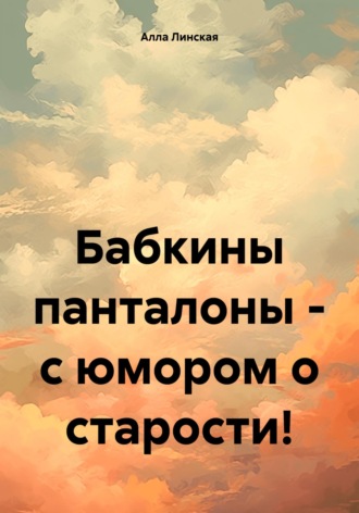 Алла Линская, Бабкины панталоны – с юмором о старости!