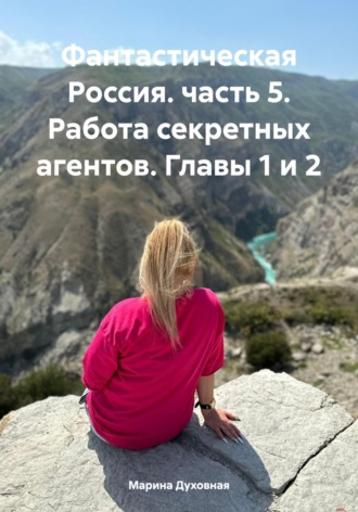 Марина Духовная, Фантастическая Россия. часть 5. Работа секретных агентов. Главы 1 и 2