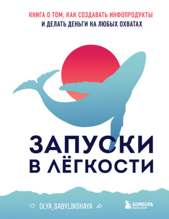 Оля Сабылинская, Запуски в лёгкости. Книга о том, как создавать инфопродукты и делать деньги на любых охватах