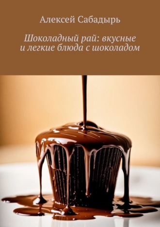 Алексей Сабадырь, Шоколадный рай: вкусные и легкие блюда с шоколадом