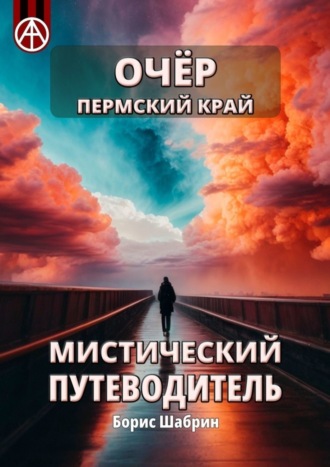 Очёр. Пермский край. Мистический путеводитель Борис Шабрин, Очёр. Пермский край. Мистический путеводитель