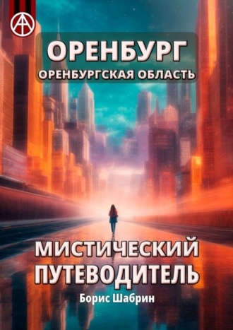 Оренбург. Оренбургская область. Мистический путеводитель Борис Шабрин, Оренбург. Оренбургская область. Мистический путеводитель
