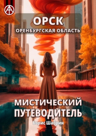 Орск. Оренбургская область. Мистический путеводитель Борис Шабрин, Орск. Оренбургская область. Мистический путеводитель