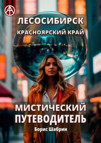 Лесосибирск. Красноярский край. Мистический путеводитель Борис Шабрин, Лесосибирск. Красноярский край. Мистический путеводитель