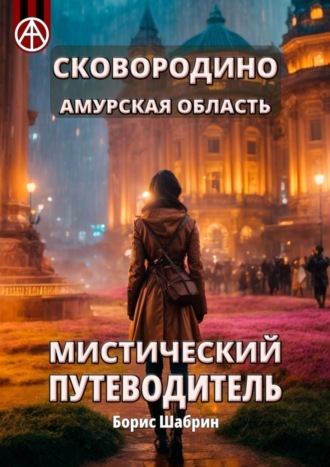 Сковородино. Амурская область. Мистический путеводитель Борис Шабрин, Сковородино. Амурская область. Мистический путеводитель