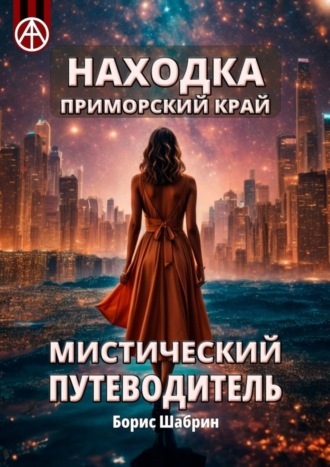 Находка. Приморский край. Мистический путеводитель Борис Шабрин, Находка. Приморский край. Мистический путеводитель