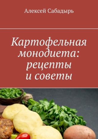 Алексей Сабадырь, Картофельная монодиета: рецепты и советы