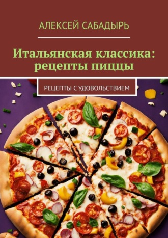 Алексей Сабадырь, Итальянская классика: рецепты пиццы. Рецепты с удовольствием