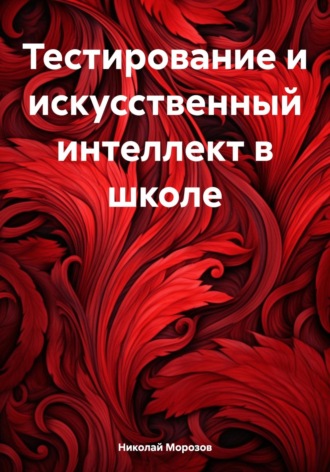 Тестирование и искусственный интеллект в школе Николай Морозов, Тестирование и искусственный интеллект в школе